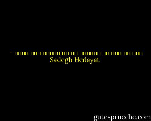همه از مرگ می ترسند، من از زندگی سمج خودم - Sadegh Hedayat