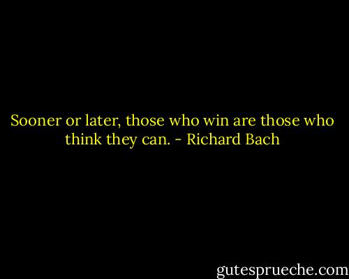 Sooner or later, those who win are those who think they can. - Richard Bach