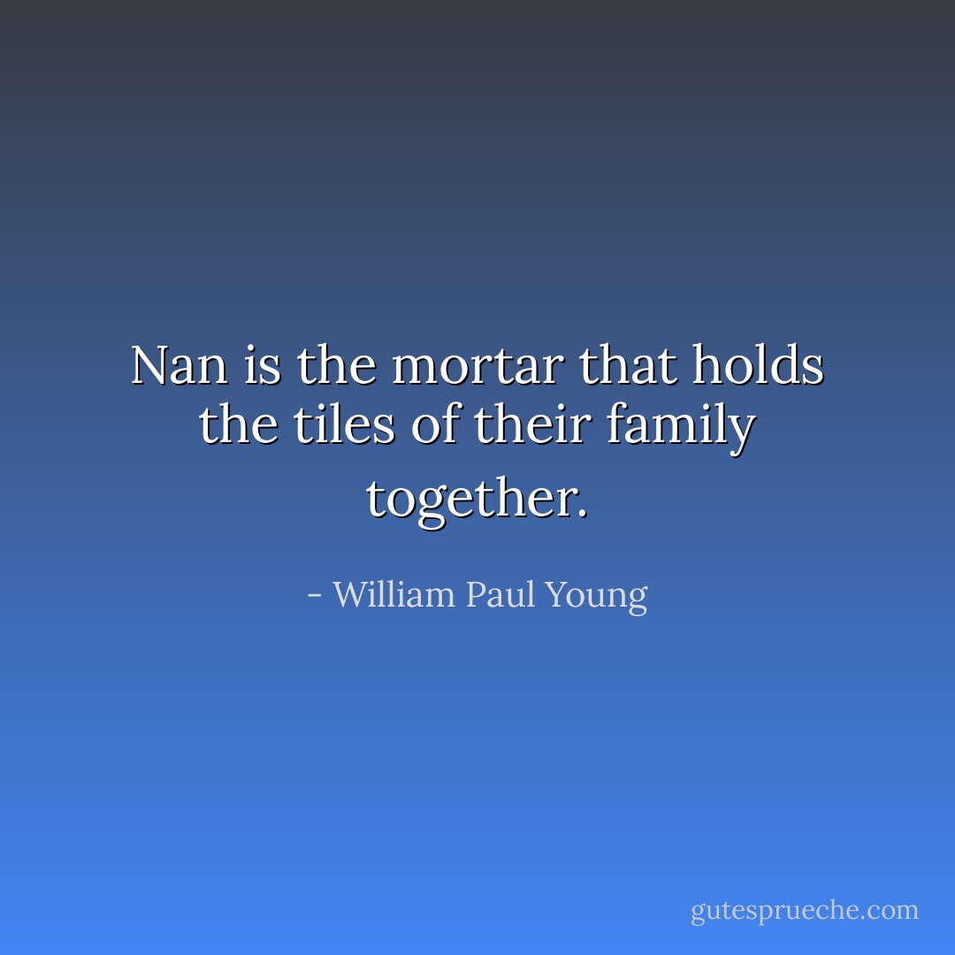 Nan is the mortar that holds the tiles of their family together. - William Paul Young
