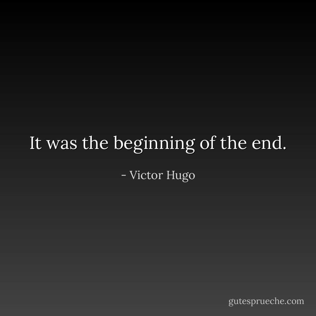 It was the beginning of the end. - Victor Hugo
