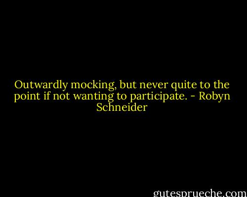 Outwardly mocking, but never quite to the point if not wanting to participate. - Robyn Schneider