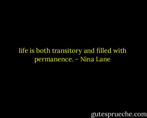 life is both transitory and filled with permanence. - Nina Lane