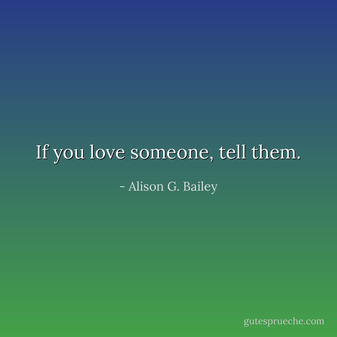 If you love<br />someone, tell them. - Alison G. Bailey