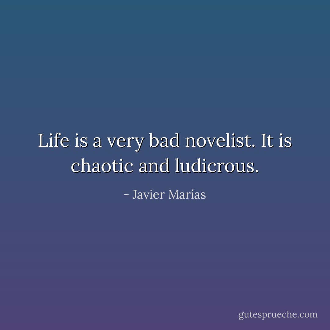 Life is a very bad novelist. It is chaotic and ludicrous. - Javier Marías