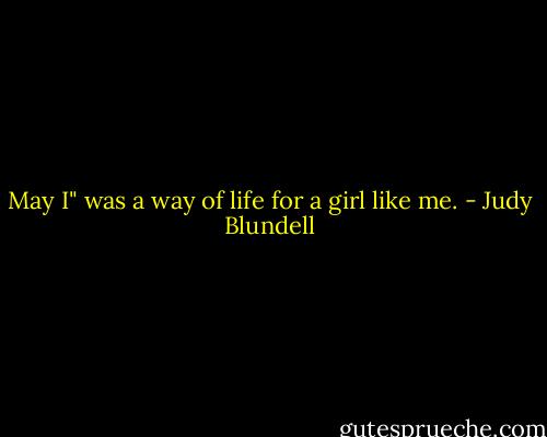 May I" was a way of life for a girl like me. - Judy Blundell