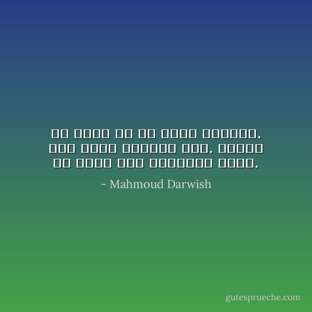 در شعر، هيچ غريبه‌اى نيست. شعر ميهن غريب‌ها است. ميهنى كه ديگر در آن غريب نيستند. - Mahmoud Darwish