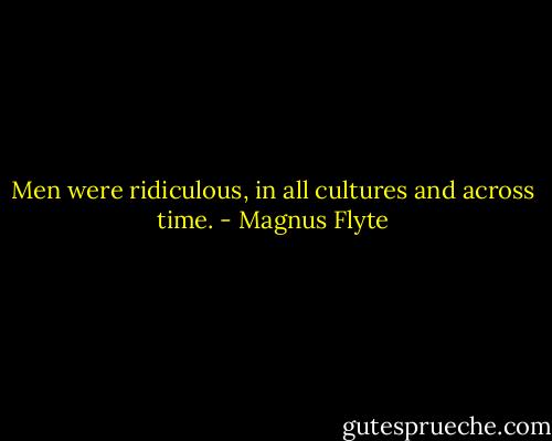 Men were ridiculous, in all cultures and across time. - Magnus Flyte