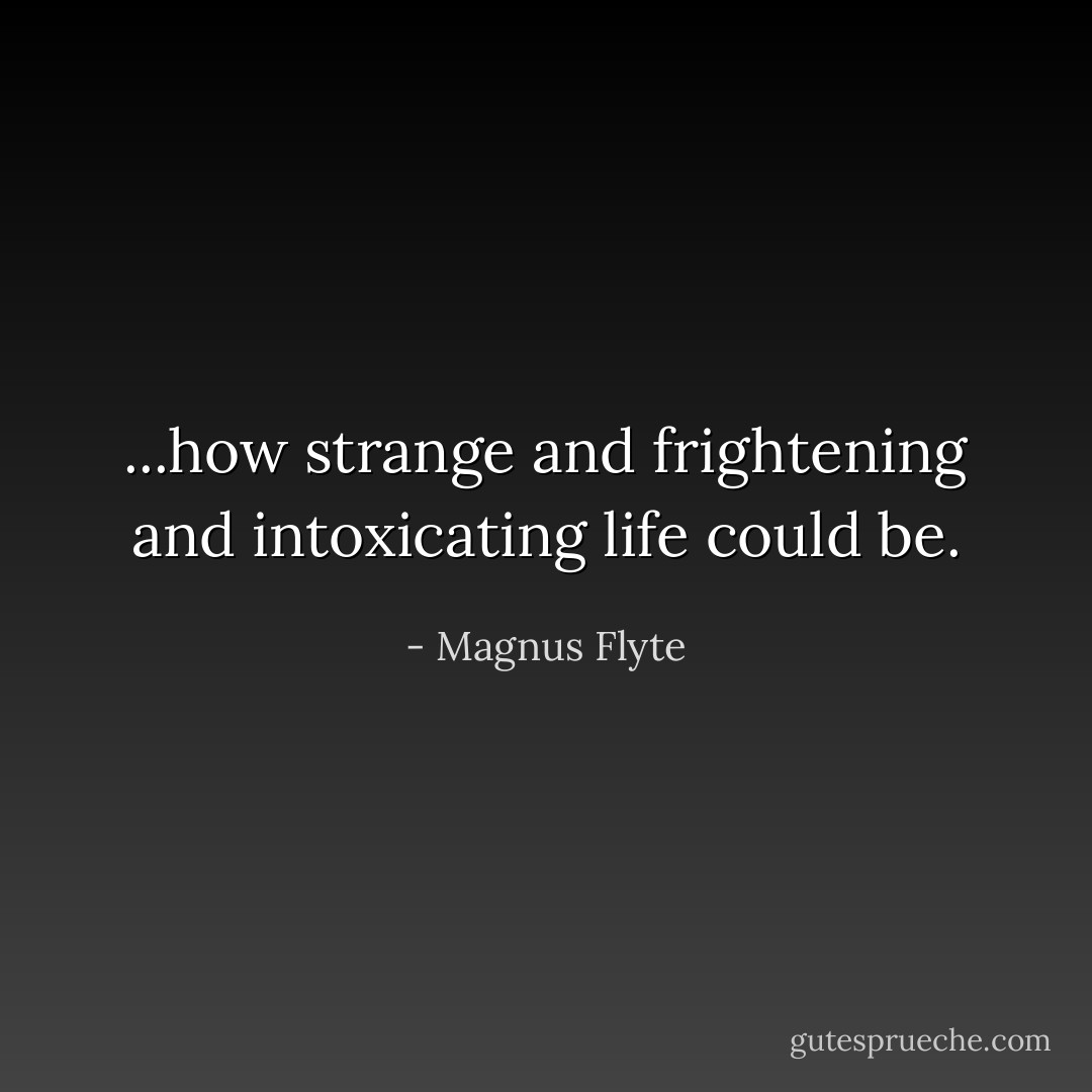 ...how strange and frightening and intoxicating life could be. - Magnus Flyte