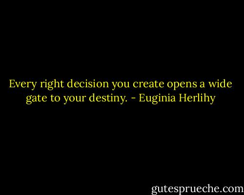 Every right decision you create opens a wide gate to your destiny. - Euginia Herlihy