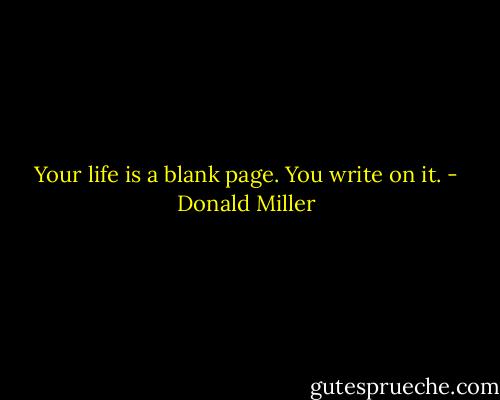 Your life is a blank page. You write on it. - Donald Miller