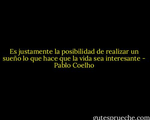 Es justamente la posibilidad de realizar un sueño lo que hace que la vida sea interesante - Pablo Coelho