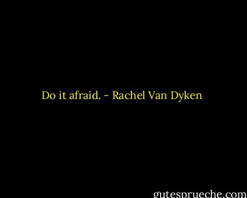 Do it afraid. - Rachel Van Dyken