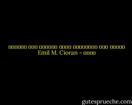 الملل قلق يرقانيّ، أمّا الكآبة فهي حِقْدٌ حالم - Emil M. Cioran