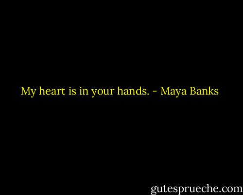 My heart is in your hands. - Maya Banks