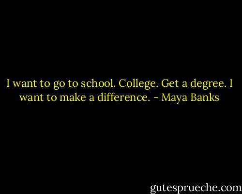 I want to go to school. College. Get a degree. I want to make a difference. - Maya Banks