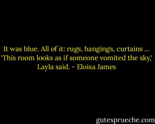 It was blue. All of it: rugs, hangings, curtains ... 'This room looks as if someone vomited the sky,' Layla said. - Eloisa James