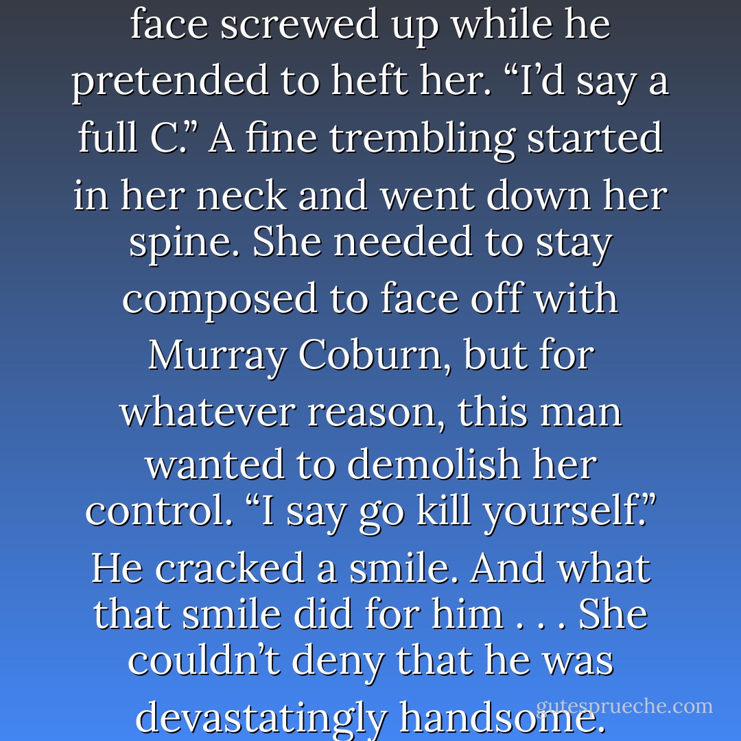 In the elevator, he held silent, but she saw him twice look at her blouse. She could <i>feel</i> his gaze, damn it, deep inside herself. And she knew what he was looking at.<br />Without the binding, her boobs were far too noticeable. The damned buttons gaped and the material strained.<br />“Enjoying yourself?” she asked with a heavy dose of sarcasm.<br />If anything, her jibe only made him intensify his study. He stood there, negligence personified, his hands clasped behind his back, his stance casual and relaxed. “I can see the outline of your nipples.”<br />She nearly strangled on her fury. “Go to hell!”<br />“What are you? C cup? Maybe even a D?”<br />Oh, God, she did not want to stand here alone with him, closed up in such a small space with his heat and scent invading her lungs. “None of your damn business.”<br />He lifted his hand in front of him, not to touch her, but to imagine it covering her right breast. His face screwed up while he pretended to heft her. “I’d say a full C.”<br />A fine trembling started in her neck and went down her spine. She needed to stay composed to face off with Murray Coburn, but for whatever reason, this man wanted to demolish her control. “I say go kill yourself.”<br />He cracked a smile.<br />And what that smile did for him . . . She couldn’t deny that he was devastatingly handsome. Probably a cutthroat villain, but still gorgeous. That disheveled fair hair and those intense, oddly colored eyes . . . she shivered.<br />He lifted a brow. “Cold?”<br />“No.” She had to distract him. “So I didn’t catch your name.”<br />“No one gave you my name.”<br />“It’s a secret, then?” She tried to hunch her shoulders to make her chest less noticeable. “How strange.”<br />“That doesn’t help,” he said of her posture, “and if you’re really interested?” He held out a hand. “Trace Miller.”<br />She disdained touching him again. “Is that your real name or an alias?”<br />With a grin, he retracted his proffered hand. “What do you think?”<br />“I think you took my driver’s license.”<br />He went still for a heartbeat, giving her a small measure of satisfaction. Lifting her hands in a “woo woo” way, she intoned,” I know all, see all.” Then she curled her lip. “And besides, you suck at stealth. - Lori Foster