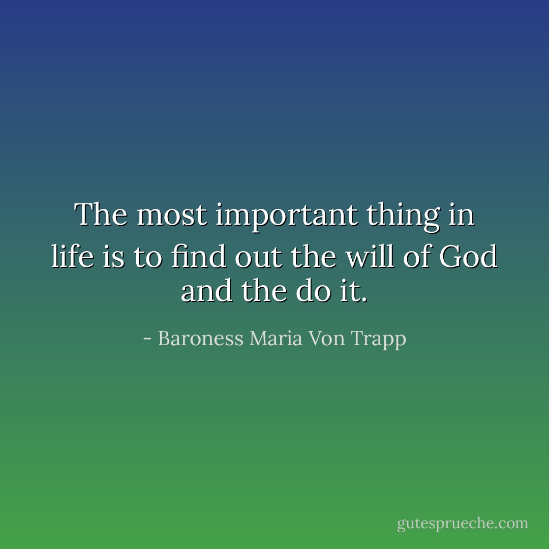 The most important thing in life is to find out the will of God and the do it. - Baroness Maria Von Trapp