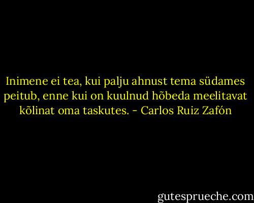 Inimene ei tea, kui palju ahnust tema südames peitub, enne kui on kuulnud hõbeda meelitavat kõlinat oma taskutes. - Carlos Ruiz Zafón