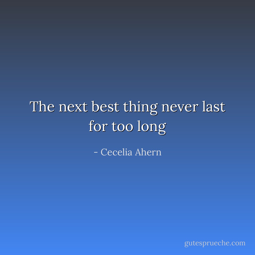 The next best thing never last for too long - Cecelia Ahern