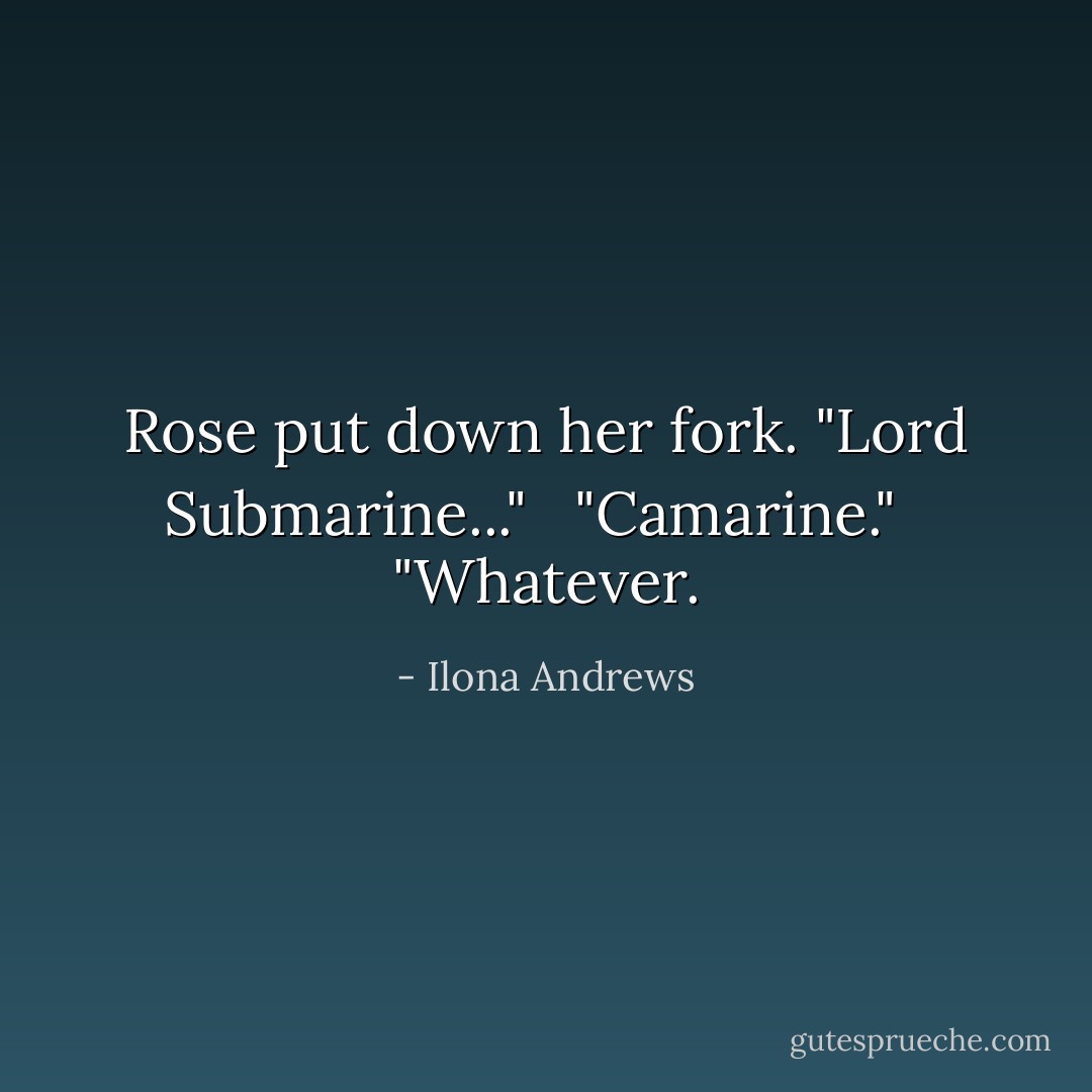 Rose put down her fork. "Lord Submarine..." <br /><br />"Camarine." <br /><br />"Whatever. - Ilona Andrews