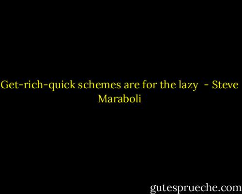 Get-rich-quick schemes are for the lazy  - Steve Maraboli