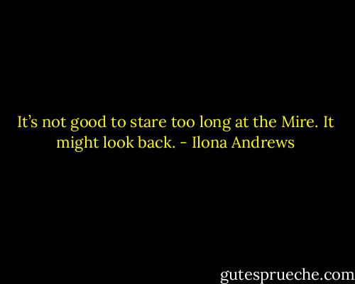 It’s not good to stare too long at the Mire. It might look back. - Ilona Andrews