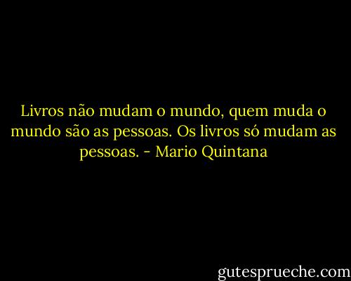 Livros não mudam o mundo,<br />quem muda o mundo são as pessoas.<br />Os livros só mudam as pessoas. - Mario Quintana