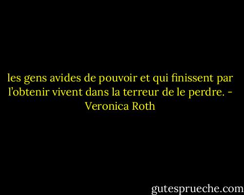 les gens avides de pouvoir et qui finissent par l’obtenir vivent dans la terreur de le perdre. - Veronica Roth