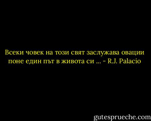 Всеки човек на този свят заслужава овации поне един път в живота си ... - R.J. Palacio