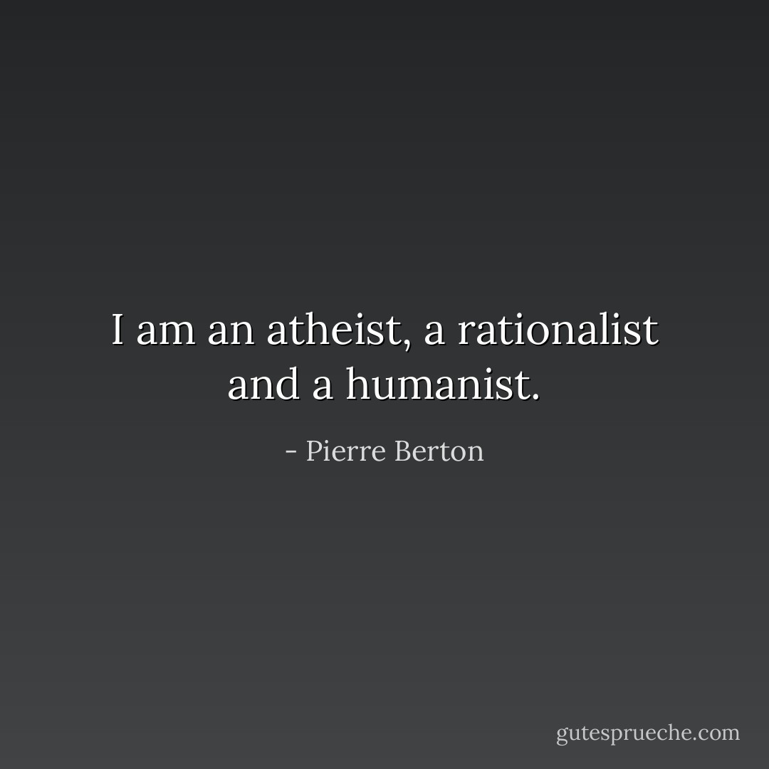 I am an atheist, a rationalist and a humanist. - Pierre Berton