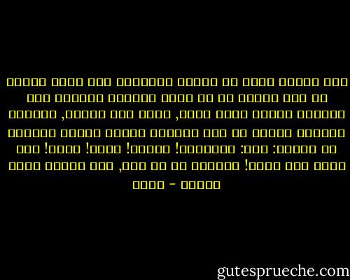 الا تتطلع عيني في عينيك فيتدافع الى رأسك وقلبك كل شيء وينسج في سر خالد المرئي والخفي الى جوارك؟ املأي بهذا قلبك, مهما يكن عظيما, وحينما تنعمين تماما في هذا الشعور فسميه حينئذ بماشئت من اسماء: سمه: السعادة! القلب! الحب! الله! ليس عندي اسم لهذا! الشعور هو كل شيء, اما الاسم فصوت ودخان - غوته