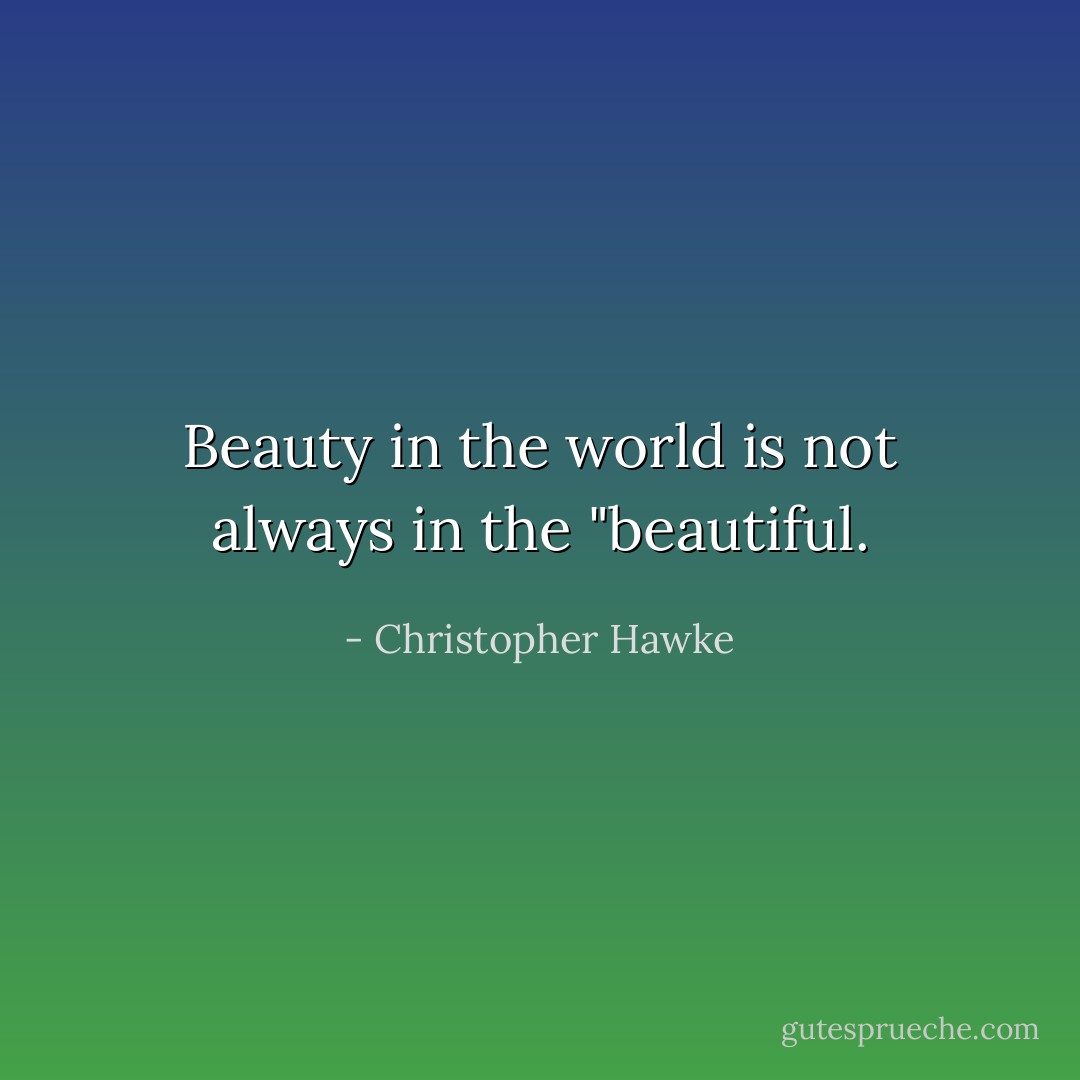 Beauty in the world is not always in the "beautiful. - Christopher Hawke