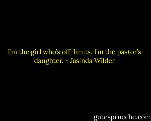 I’m the girl who’s off-limits. I’m the pastor’s daughter. - Jasinda Wilder