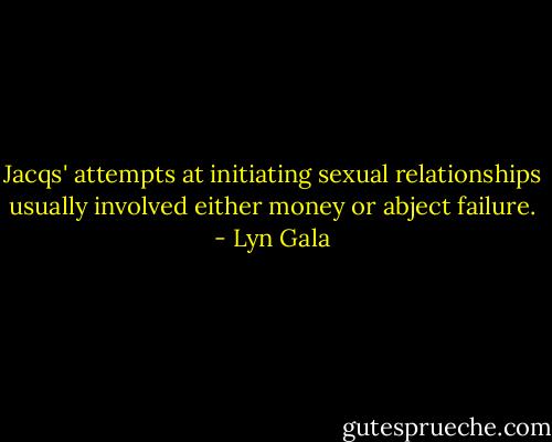 Jacqs' attempts at initiating sexual relationships usually involved either money or abject failure. - Lyn Gala