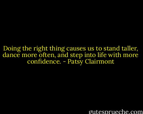 Doing the right thing causes us to stand taller, dance more often, and step into life with more confidence. - Patsy Clairmont