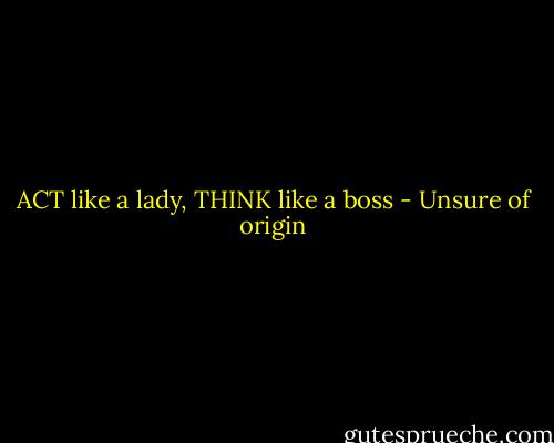 ACT like a lady, THINK like a boss - Unsure of origin