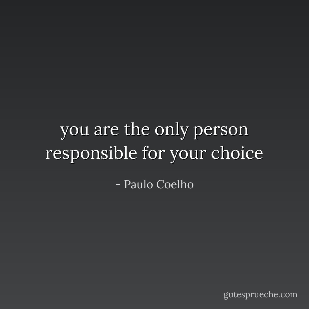 you are the only person responsible for your choice - Paulo Coelho