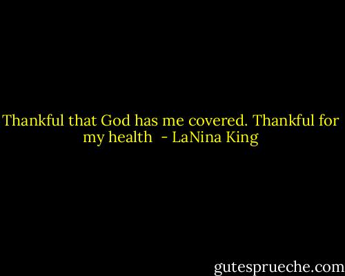 Thankful that God has me covered. Thankful for my health  - LaNina King