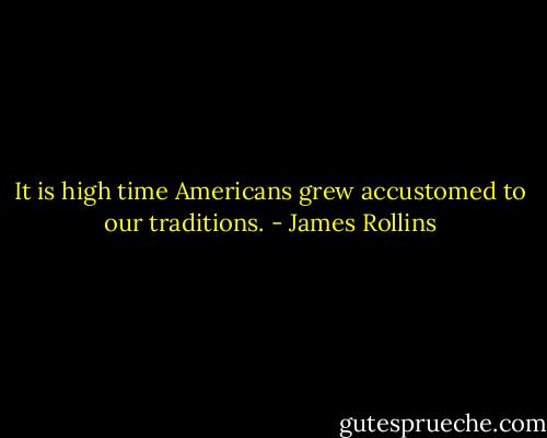It is high time Americans grew accustomed to our traditions. - James Rollins