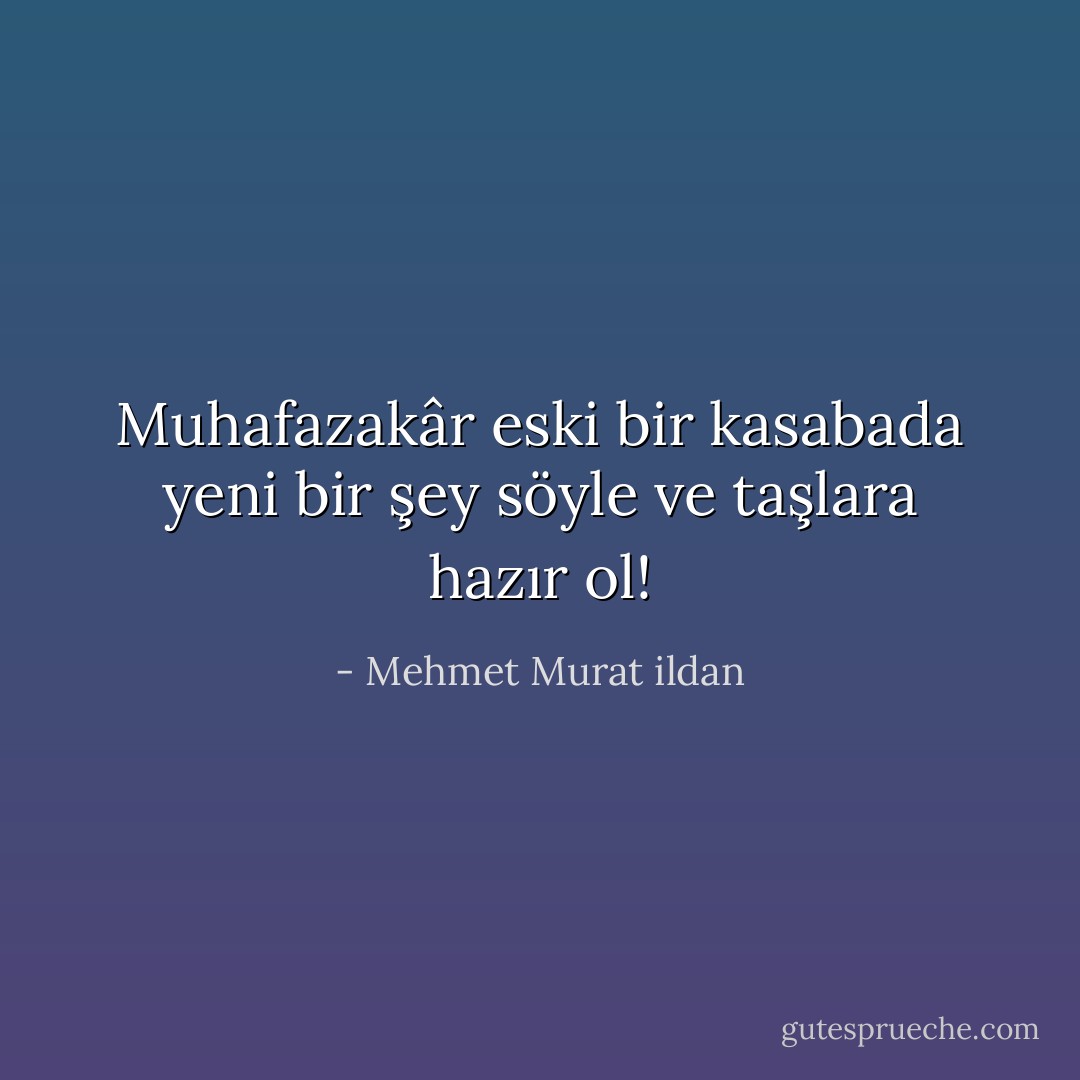Muhafazakâr eski bir kasabada yeni bir şey söyle ve taşlara hazır ol! - Mehmet Murat ildan