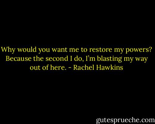 Why would you want me to restore my powers? Because the second I do, I’m blasting my way out of here. - Rachel Hawkins