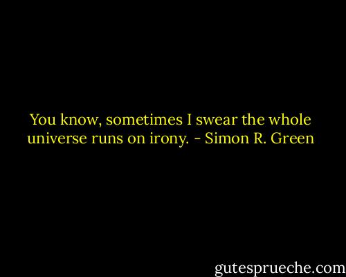 You know, sometimes I swear the whole universe runs on irony. - Simon R. Green