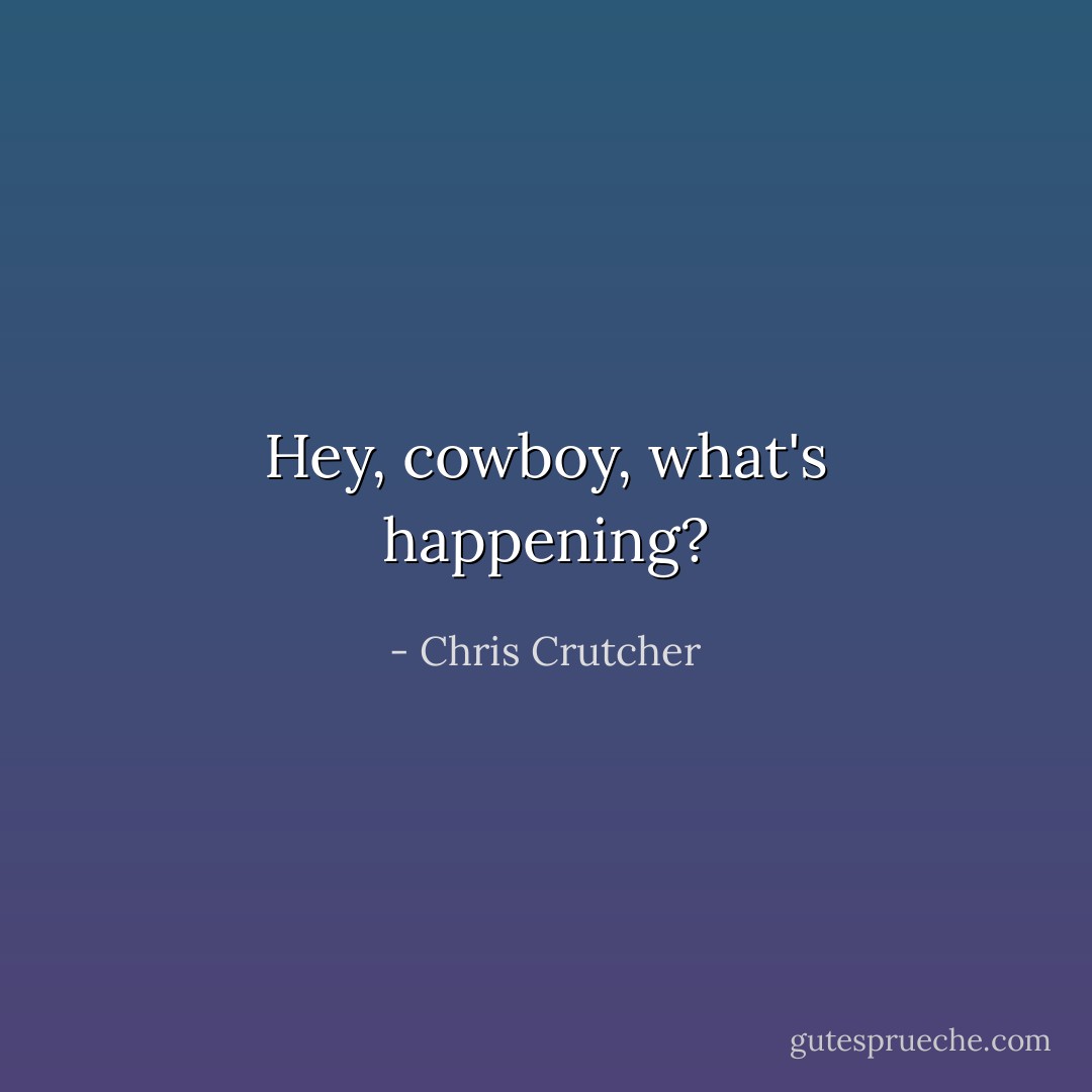 Hey, cowboy, what's happening? - Chris Crutcher