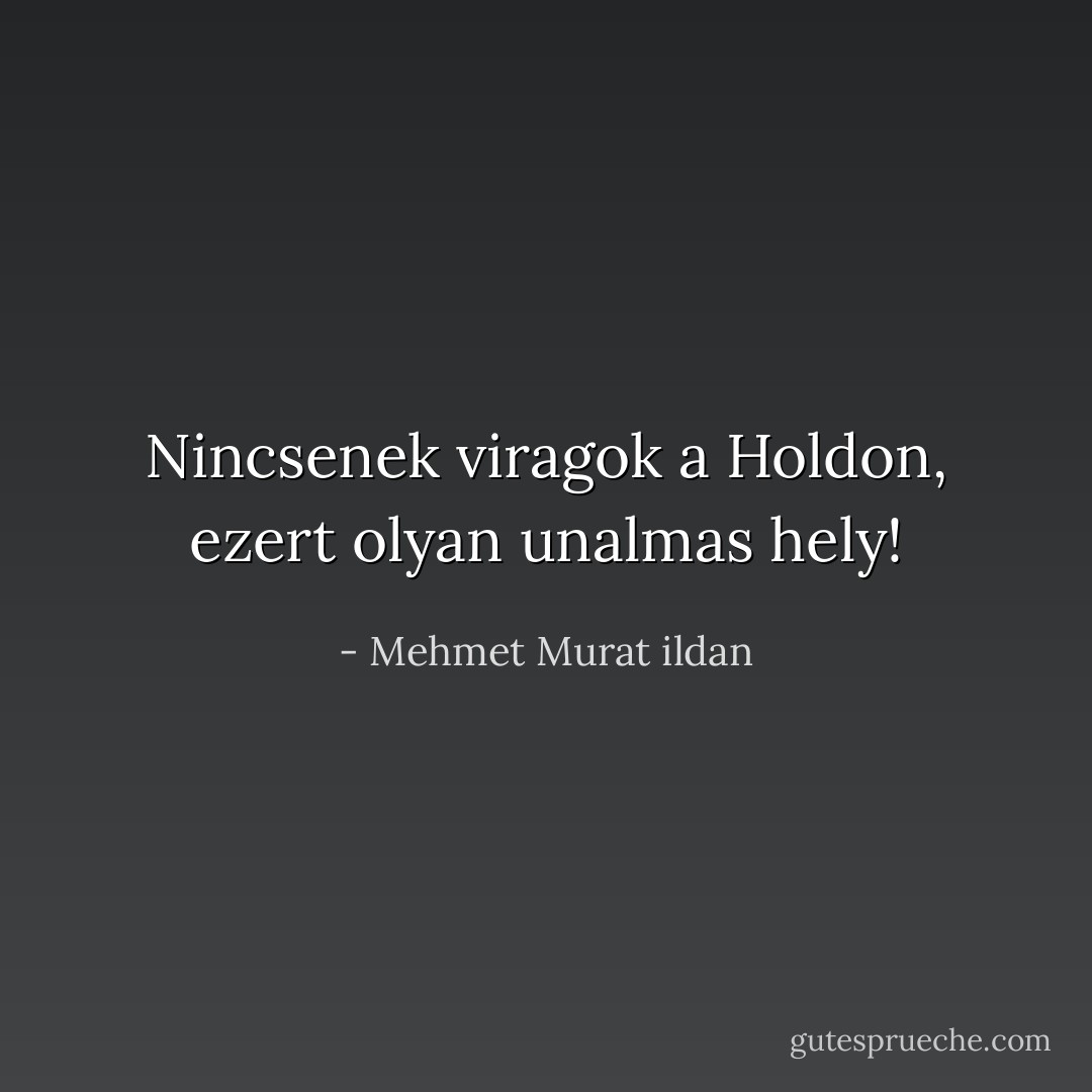 Nincsenek viragok a Holdon, ezert olyan unalmas hely! - Mehmet Murat ildan