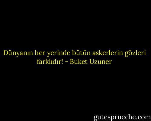 Dünyanın her yerinde bütün askerlerin gözleri farklıdır! - Buket Uzuner