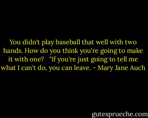You didn't play baseball that well with two hands. How do you think you're going to make it with one? <br /> "If you're just going to tell me what I can't do, you can leave. - Mary Jane Auch