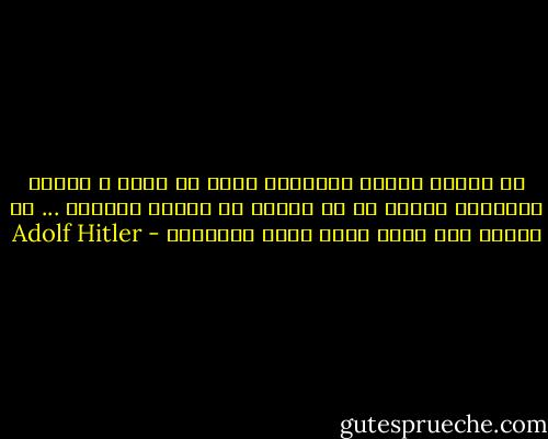 إن جيلاً يتبرم بالحالة التى هو فيها و يكتفى بالتبرم بدلاً من أن يجتهد فى إزالة بواعثه ... إن جيلاً هذا شأنه مقضى عليه بالزوال - Adolf Hitler