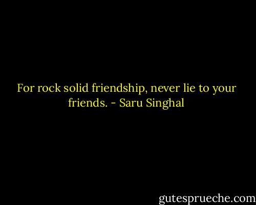 For rock solid friendship, never lie to your friends. - Saru Singhal