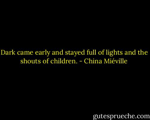 Dark came early and stayed full of lights and the shouts of children. - China Miéville
